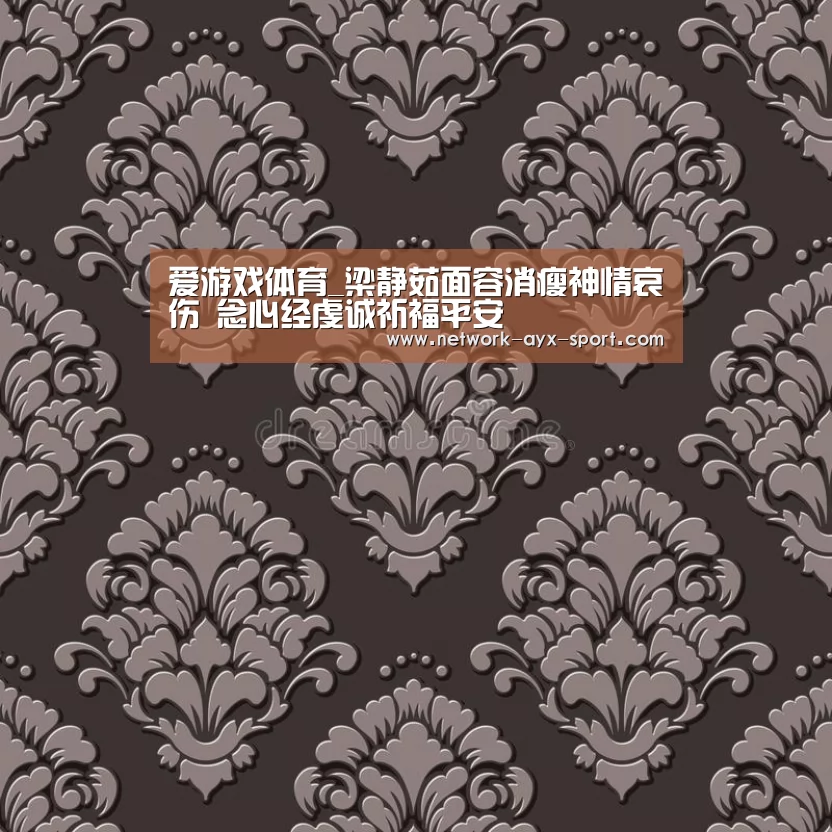 爱游戏体育_梁静茹面容消瘦神情哀伤 念心经虔诚祈福平安(图1) 爱游戏体育