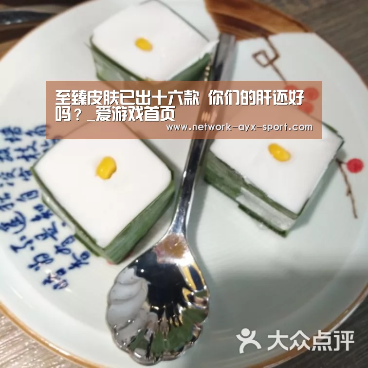至臻皮肤已出十六款 你们的肝还好吗?_爱游戏首页(图1) 爱游戏首页