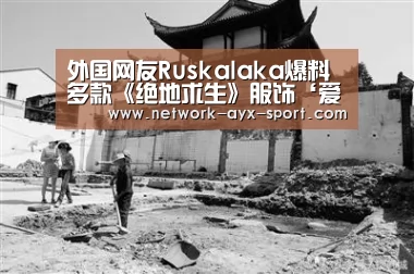 外国网友Ruskalaka爆料多款《绝地求生》服饰‘爱游戏体育’(图3) 爱游戏官网