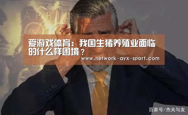 爱游戏体育:我国生猪养殖业面临的什么样困境?(图3) 爱游戏网站