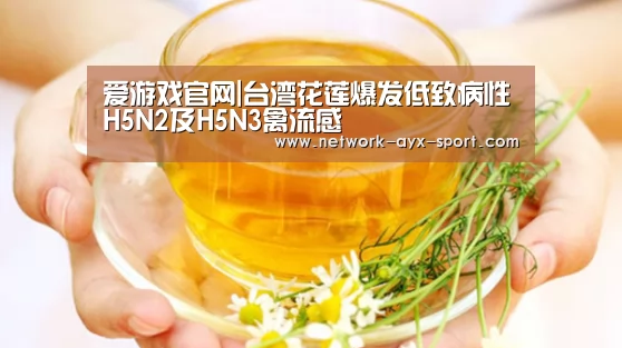 爱游戏官网|台湾花莲爆发低致病性H5N2及H5N3禽流感(图1) 爱游戏首页