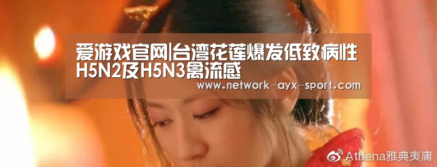 爱游戏官网|台湾花莲爆发低致病性H5N2及H5N3禽流感(图2) 爱游戏首页