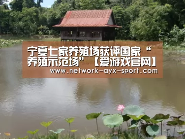 宁夏七家养殖场获评国家“养殖示范场”【爱游戏官网】(图1) 爱游戏网站