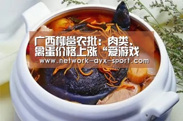 广西柳邕农批:肉类、禽蛋价格上涨“爱游戏首页”(图3) 爱游戏官网