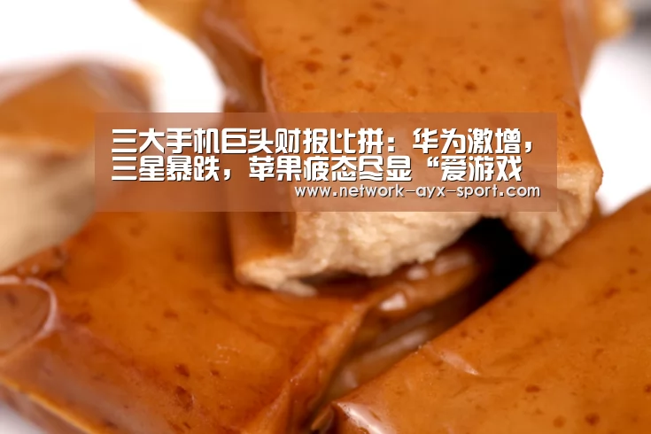 三大手机巨头财报比拼:华为激增,三星暴跌,苹果疲态尽显“爱游戏网站”(图3) 爱游戏体育