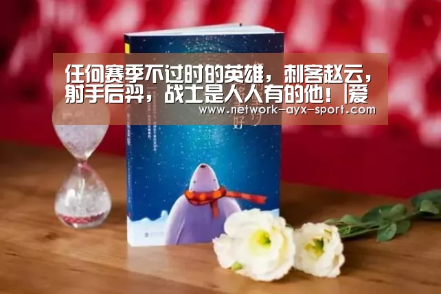 任何赛季不过时的英雄,刺客赵云,射手后羿,战士是人人有的他!|爱游戏官网(图2) 爱游戏体育