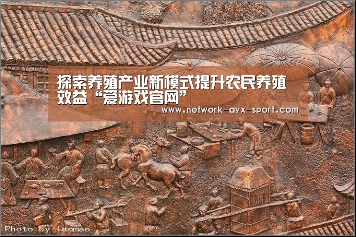 探索养殖产业新模式提升农民养殖效益“爱游戏官网”(图2) 爱游戏官网