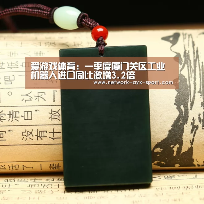 爱游戏体育:一季度厦门关区工业机器人进口同比激增3.2倍(图1) 爱游戏体育