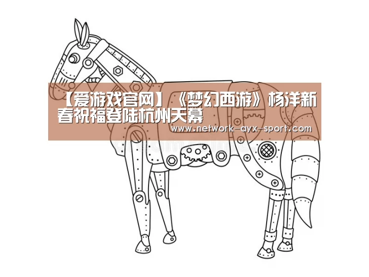【爱游戏官网】《梦幻西游》杨洋新春祝福登陆杭州天幕(图1) 爱游戏网站