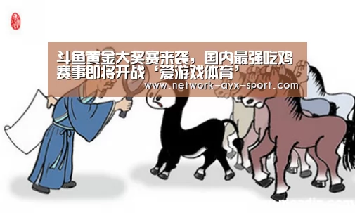 斗鱼黄金大奖赛来袭,国内最强吃鸡赛事即将开战‘爱游戏体育’(图2) 爱游戏官网